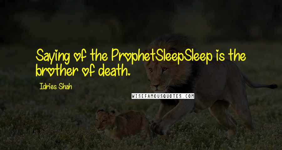 Idries Shah Quotes: Saying of the ProphetSleepSleep is the brother of death.