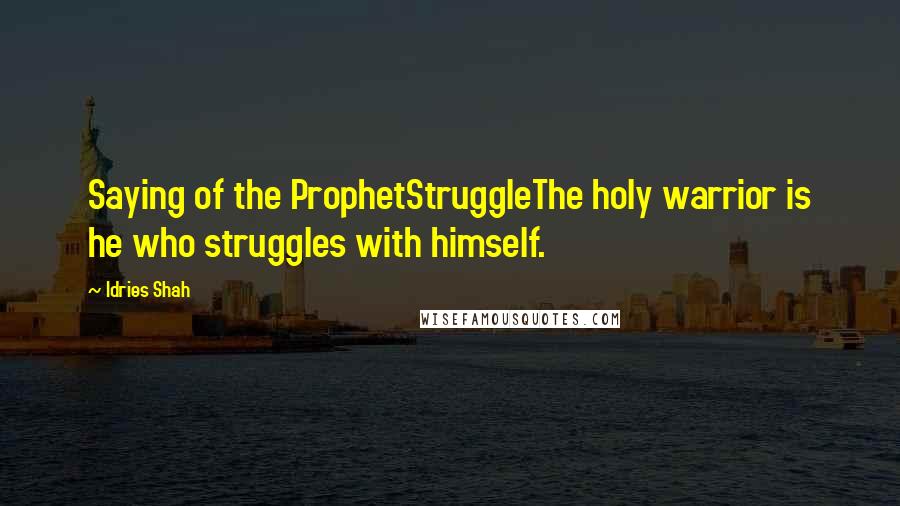 Idries Shah Quotes: Saying of the ProphetStruggleThe holy warrior is he who struggles with himself.