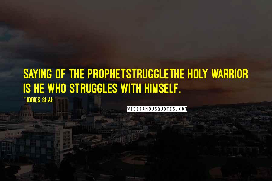 Idries Shah Quotes: Saying of the ProphetStruggleThe holy warrior is he who struggles with himself.