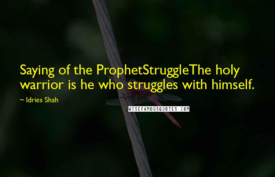 Idries Shah Quotes: Saying of the ProphetStruggleThe holy warrior is he who struggles with himself.