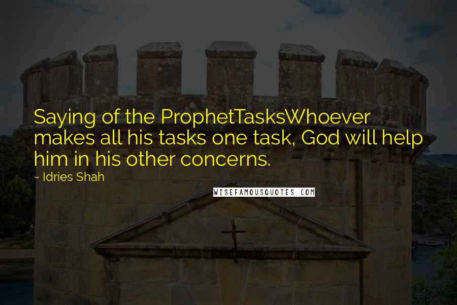 Idries Shah Quotes: Saying of the ProphetTasksWhoever makes all his tasks one task, God will help him in his other concerns.