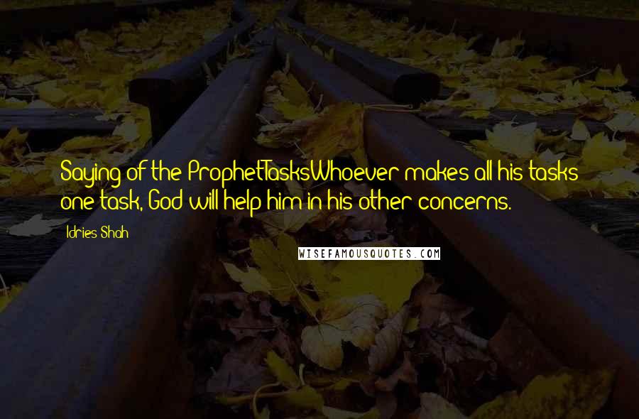 Idries Shah Quotes: Saying of the ProphetTasksWhoever makes all his tasks one task, God will help him in his other concerns.