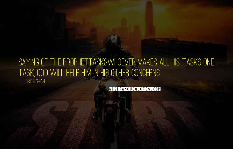 Idries Shah Quotes: Saying of the ProphetTasksWhoever makes all his tasks one task, God will help him in his other concerns.