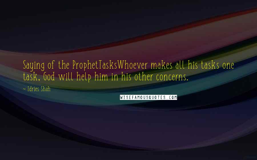 Idries Shah Quotes: Saying of the ProphetTasksWhoever makes all his tasks one task, God will help him in his other concerns.