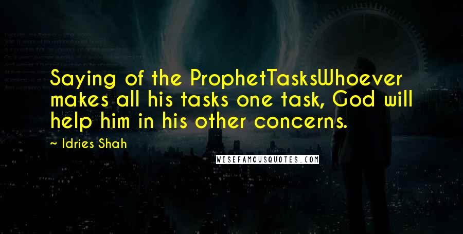 Idries Shah Quotes: Saying of the ProphetTasksWhoever makes all his tasks one task, God will help him in his other concerns.