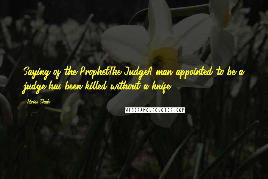 Idries Shah Quotes: Saying of the ProphetThe JudgeA man appointed to be a judge has been killed without a knife.