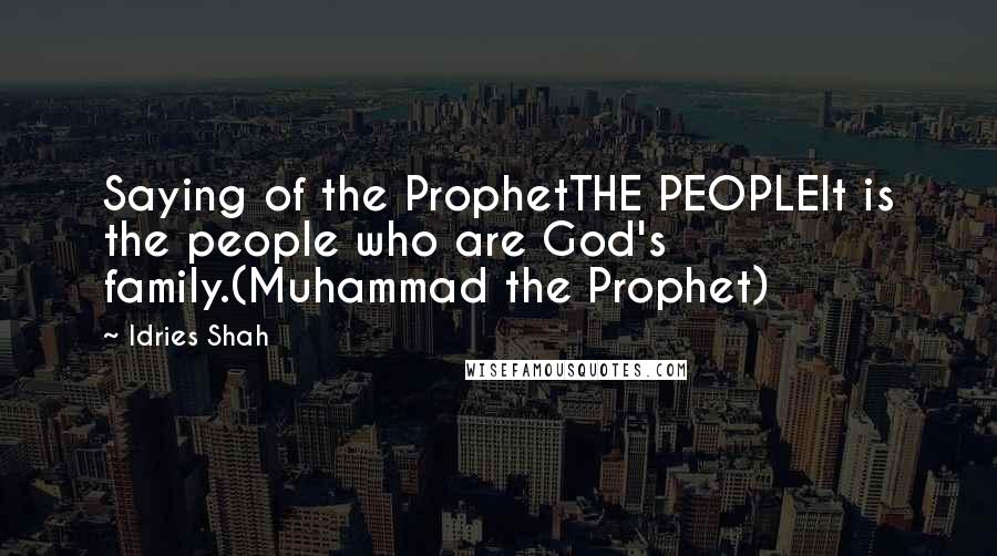 Idries Shah Quotes: Saying of the ProphetTHE PEOPLEIt is the people who are God's family.(Muhammad the Prophet)