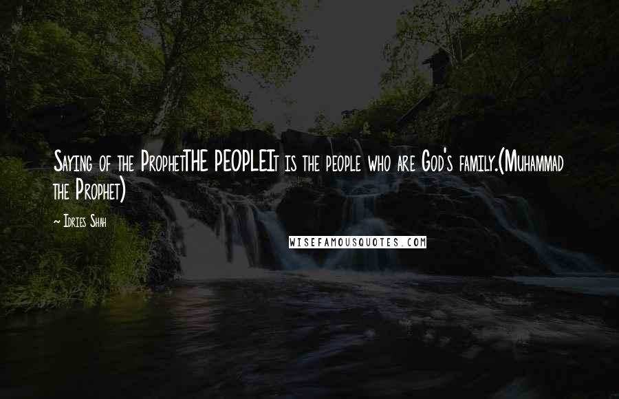 Idries Shah Quotes: Saying of the ProphetTHE PEOPLEIt is the people who are God's family.(Muhammad the Prophet)