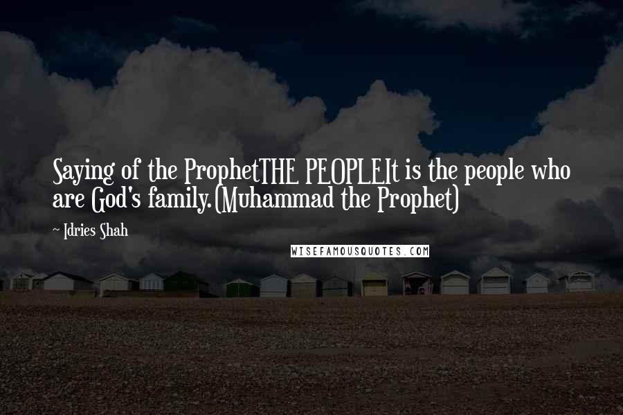 Idries Shah Quotes: Saying of the ProphetTHE PEOPLEIt is the people who are God's family.(Muhammad the Prophet)