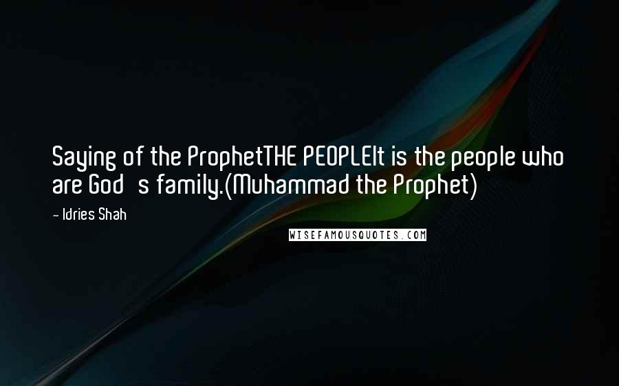 Idries Shah Quotes: Saying of the ProphetTHE PEOPLEIt is the people who are God's family.(Muhammad the Prophet)