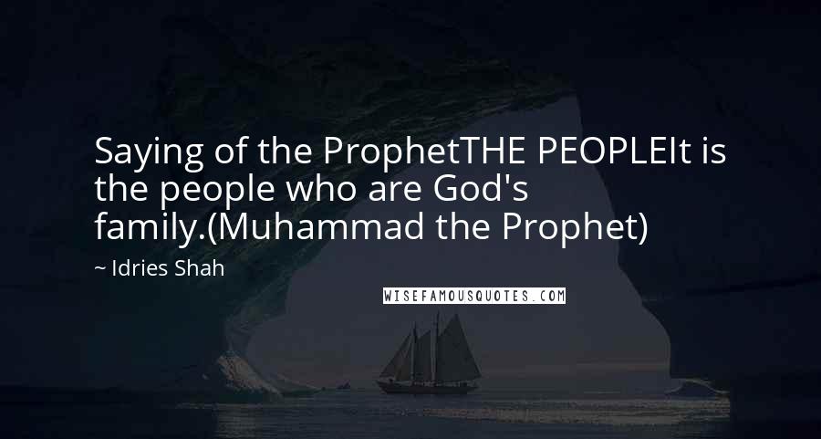 Idries Shah Quotes: Saying of the ProphetTHE PEOPLEIt is the people who are God's family.(Muhammad the Prophet)