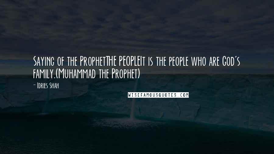 Idries Shah Quotes: Saying of the ProphetTHE PEOPLEIt is the people who are God's family.(Muhammad the Prophet)