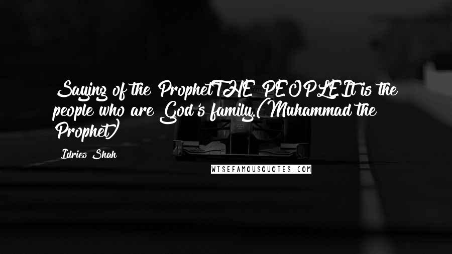 Idries Shah Quotes: Saying of the ProphetTHE PEOPLEIt is the people who are God's family.(Muhammad the Prophet)