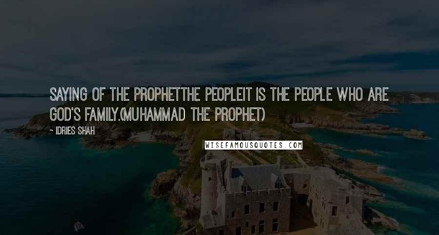 Idries Shah Quotes: Saying of the ProphetTHE PEOPLEIt is the people who are God's family.(Muhammad the Prophet)