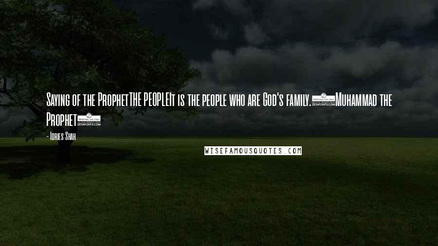 Idries Shah Quotes: Saying of the ProphetTHE PEOPLEIt is the people who are God's family.(Muhammad the Prophet)