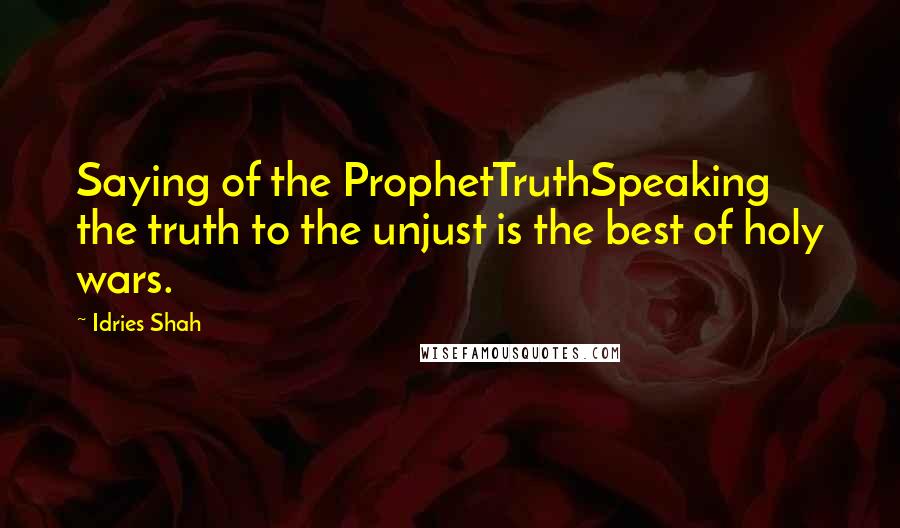 Idries Shah Quotes: Saying of the ProphetTruthSpeaking the truth to the unjust is the best of holy wars.