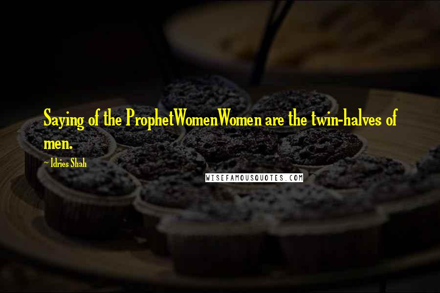 Idries Shah Quotes: Saying of the ProphetWomenWomen are the twin-halves of men.