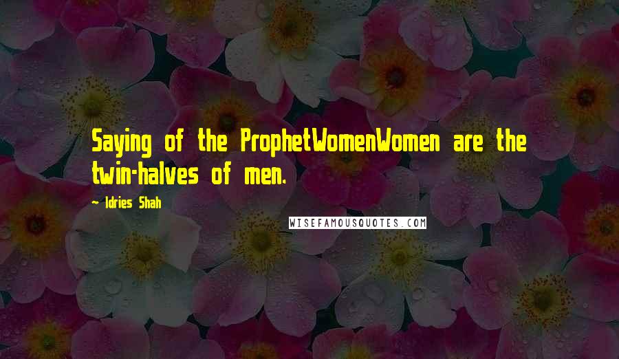 Idries Shah Quotes: Saying of the ProphetWomenWomen are the twin-halves of men.