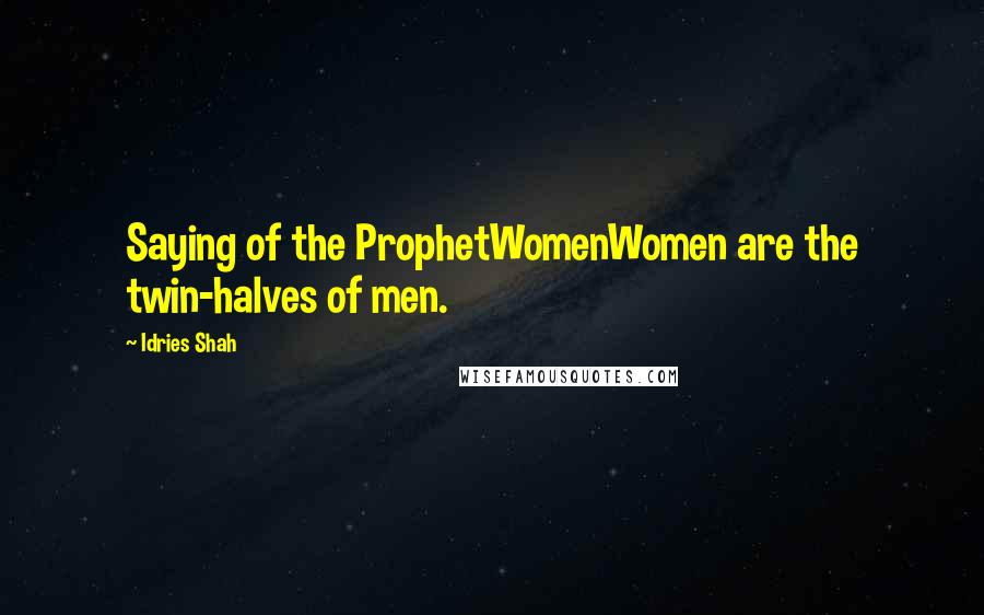 Idries Shah Quotes: Saying of the ProphetWomenWomen are the twin-halves of men.