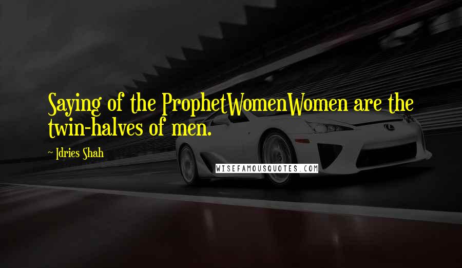 Idries Shah Quotes: Saying of the ProphetWomenWomen are the twin-halves of men.
