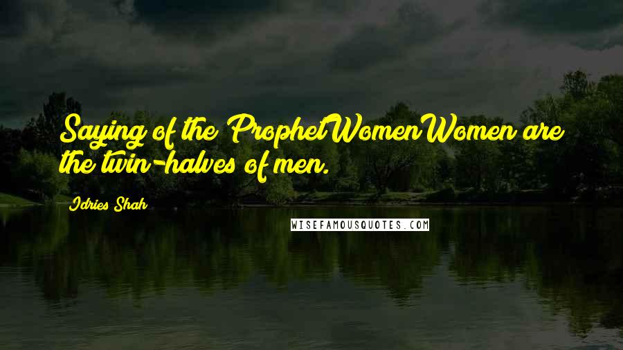 Idries Shah Quotes: Saying of the ProphetWomenWomen are the twin-halves of men.