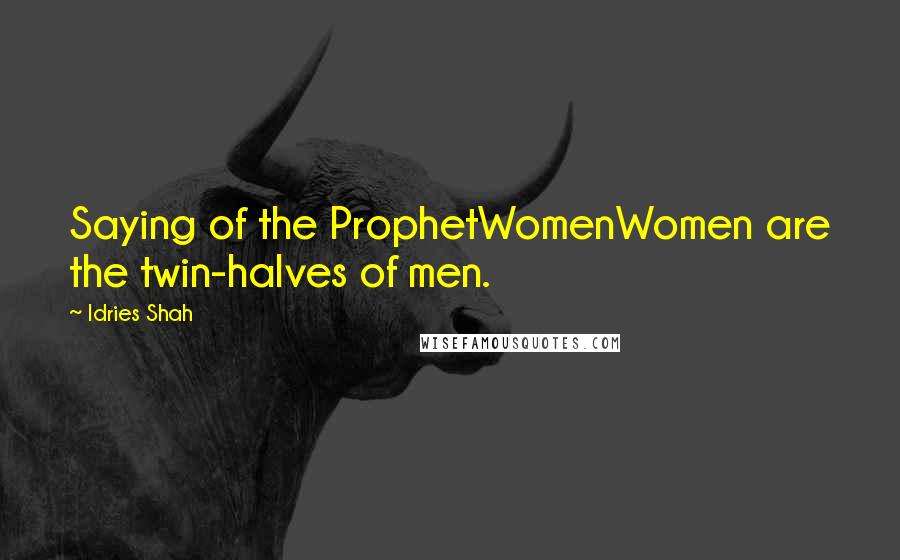 Idries Shah Quotes: Saying of the ProphetWomenWomen are the twin-halves of men.