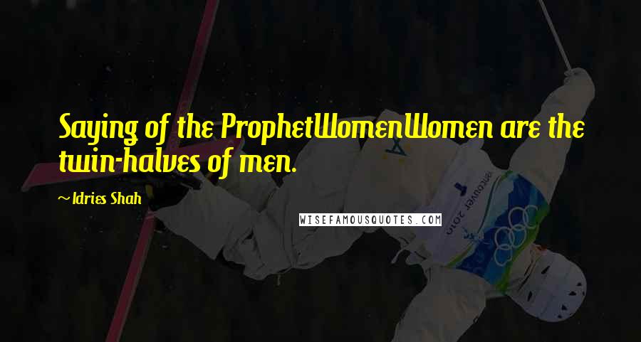 Idries Shah Quotes: Saying of the ProphetWomenWomen are the twin-halves of men.