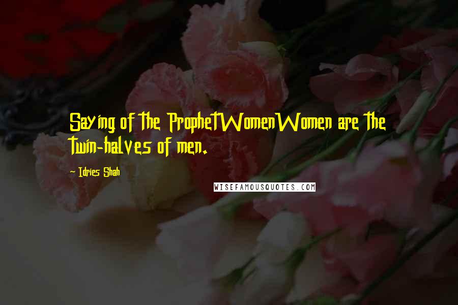 Idries Shah Quotes: Saying of the ProphetWomenWomen are the twin-halves of men.