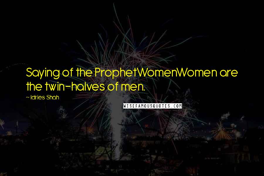 Idries Shah Quotes: Saying of the ProphetWomenWomen are the twin-halves of men.