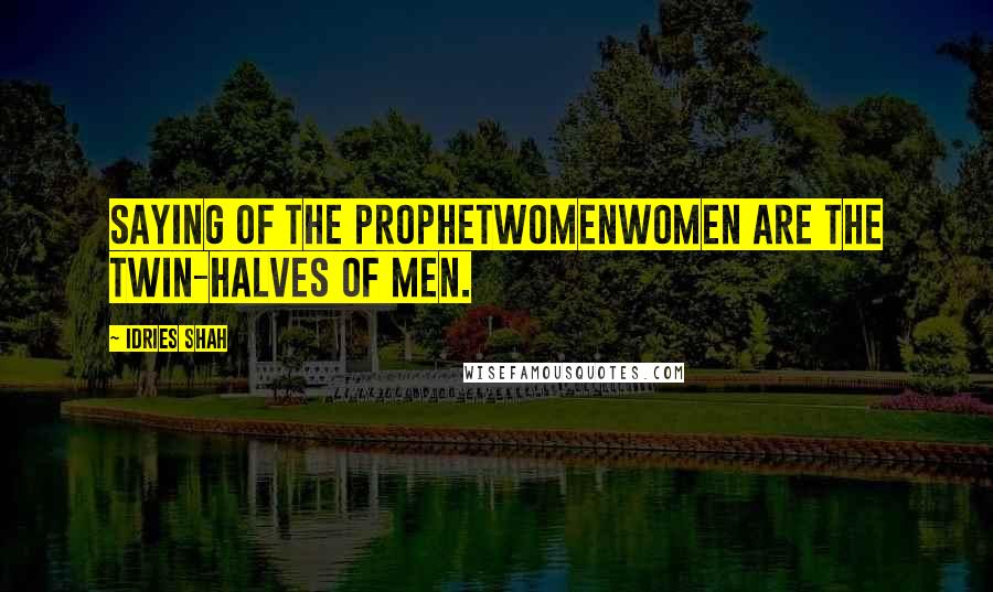 Idries Shah Quotes: Saying of the ProphetWomenWomen are the twin-halves of men.