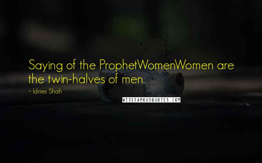 Idries Shah Quotes: Saying of the ProphetWomenWomen are the twin-halves of men.