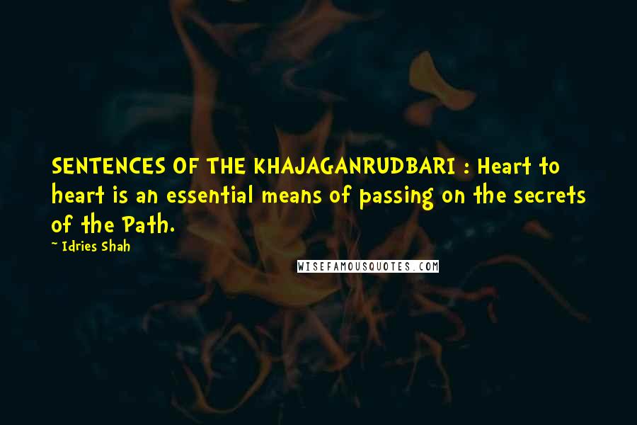 Idries Shah Quotes: SENTENCES OF THE KHAJAGANRUDBARI : Heart to heart is an essential means of passing on the secrets of the Path.