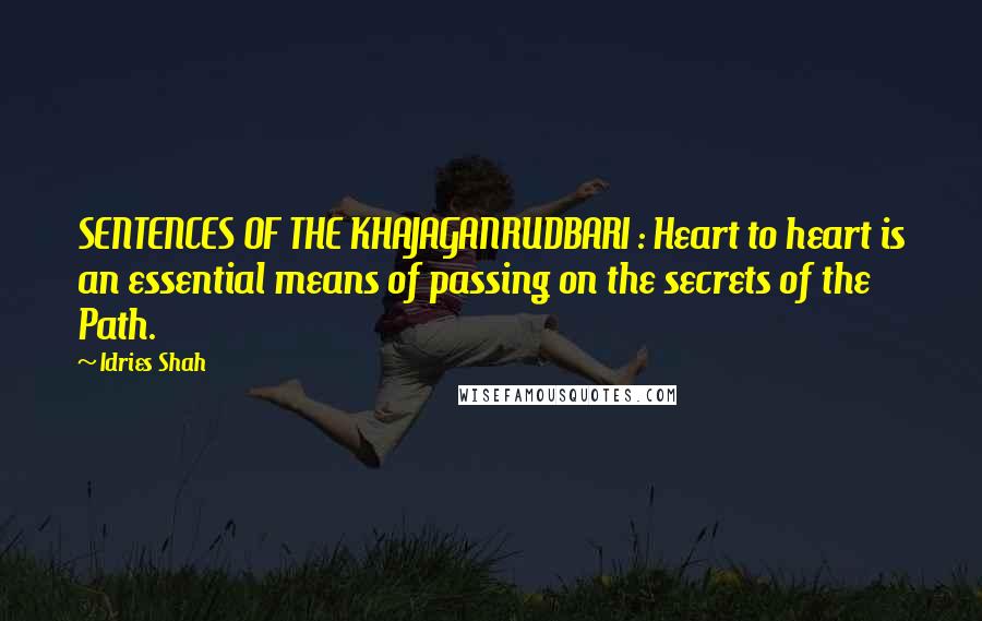 Idries Shah Quotes: SENTENCES OF THE KHAJAGANRUDBARI : Heart to heart is an essential means of passing on the secrets of the Path.