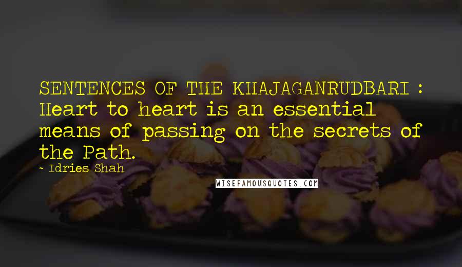 Idries Shah Quotes: SENTENCES OF THE KHAJAGANRUDBARI : Heart to heart is an essential means of passing on the secrets of the Path.