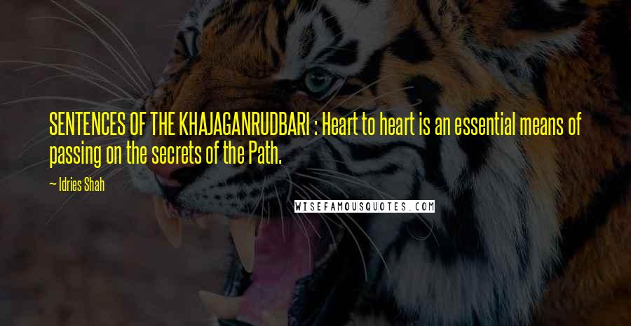 Idries Shah Quotes: SENTENCES OF THE KHAJAGANRUDBARI : Heart to heart is an essential means of passing on the secrets of the Path.