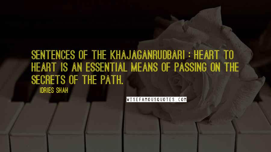 Idries Shah Quotes: SENTENCES OF THE KHAJAGANRUDBARI : Heart to heart is an essential means of passing on the secrets of the Path.