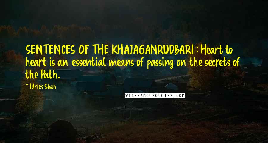 Idries Shah Quotes: SENTENCES OF THE KHAJAGANRUDBARI : Heart to heart is an essential means of passing on the secrets of the Path.