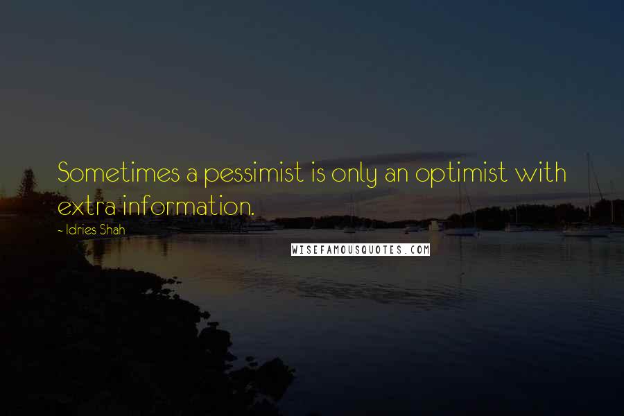 Idries Shah Quotes: Sometimes a pessimist is only an optimist with extra information.