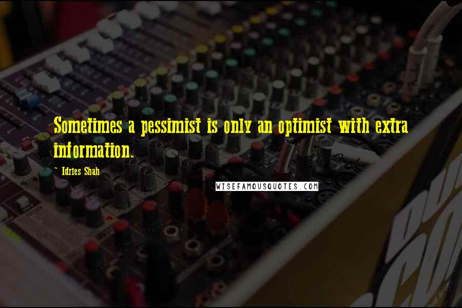 Idries Shah Quotes: Sometimes a pessimist is only an optimist with extra information.