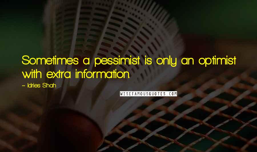 Idries Shah Quotes: Sometimes a pessimist is only an optimist with extra information.