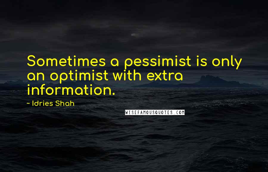 Idries Shah Quotes: Sometimes a pessimist is only an optimist with extra information.