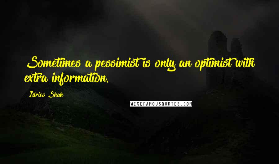 Idries Shah Quotes: Sometimes a pessimist is only an optimist with extra information.