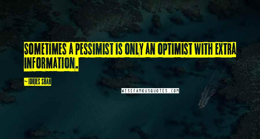 Idries Shah Quotes: Sometimes a pessimist is only an optimist with extra information.