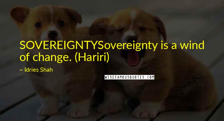 Idries Shah Quotes: SOVEREIGNTYSovereignty is a wind of change. (Hariri)