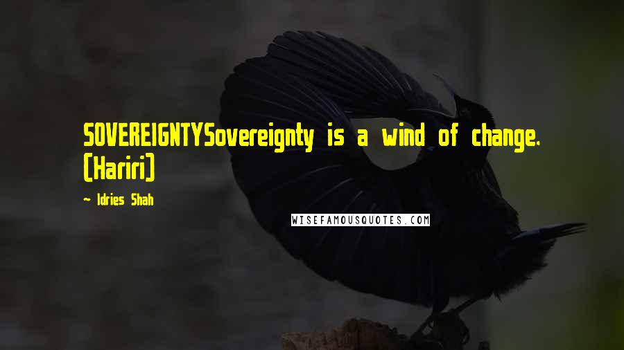 Idries Shah Quotes: SOVEREIGNTYSovereignty is a wind of change. (Hariri)