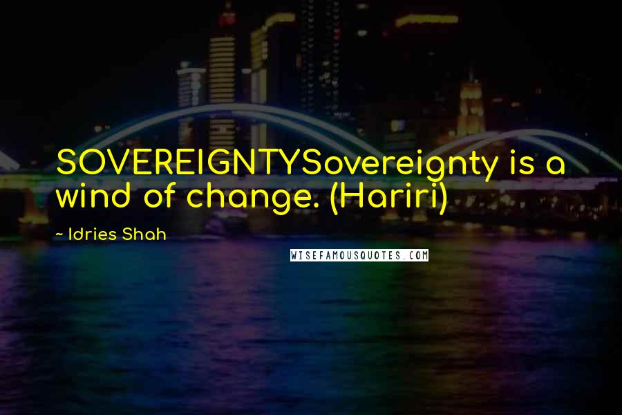 Idries Shah Quotes: SOVEREIGNTYSovereignty is a wind of change. (Hariri)