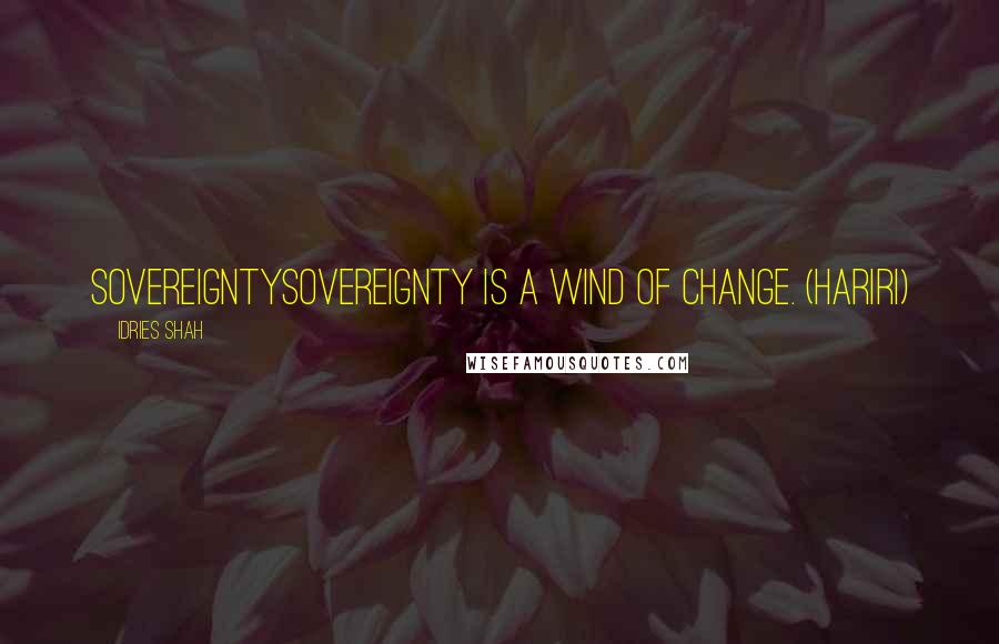Idries Shah Quotes: SOVEREIGNTYSovereignty is a wind of change. (Hariri)