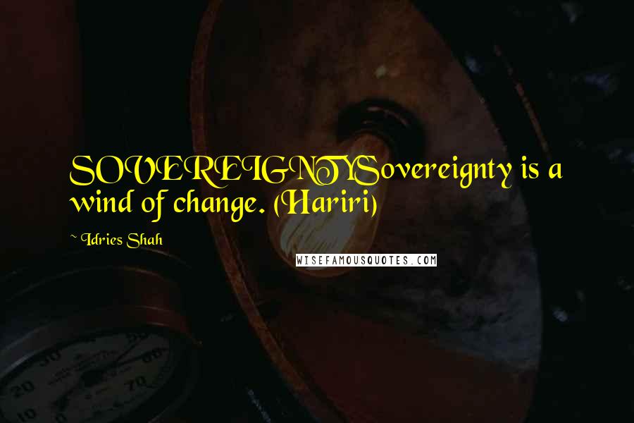 Idries Shah Quotes: SOVEREIGNTYSovereignty is a wind of change. (Hariri)