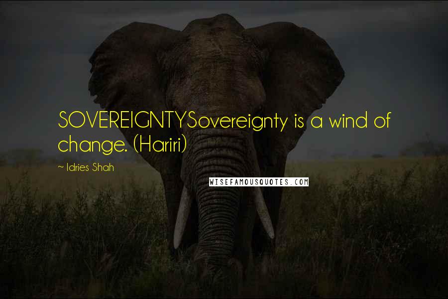 Idries Shah Quotes: SOVEREIGNTYSovereignty is a wind of change. (Hariri)