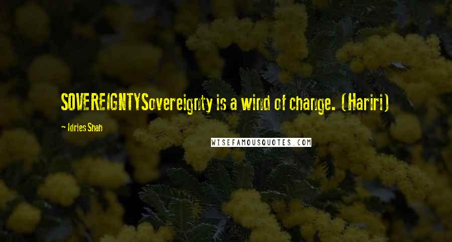 Idries Shah Quotes: SOVEREIGNTYSovereignty is a wind of change. (Hariri)